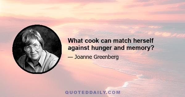 What cook can match herself against hunger and memory?