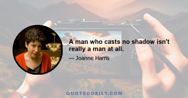 A man who casts no shadow isn't really a man at all.