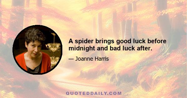 A spider brings good luck before midnight and bad luck after.