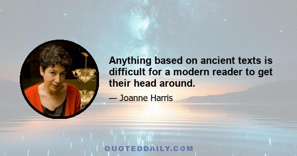 Anything based on ancient texts is difficult for a modern reader to get their head around.