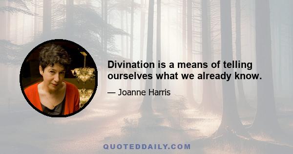 Divination is a means of telling ourselves what we already know.