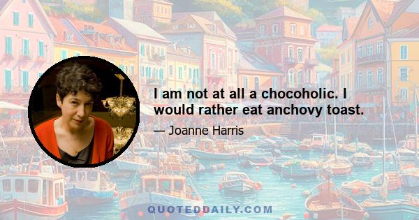 I am not at all a chocoholic. I would rather eat anchovy toast.