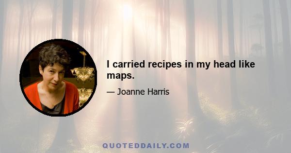 I carried recipes in my head like maps.