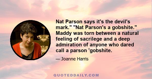 Nat Parson says it's the devil's mark. Nat Parson's a gobshite. Maddy was torn between a natural feeling of sacrilege and a deep admiration of anyone who dared call a parson 'gobshite.