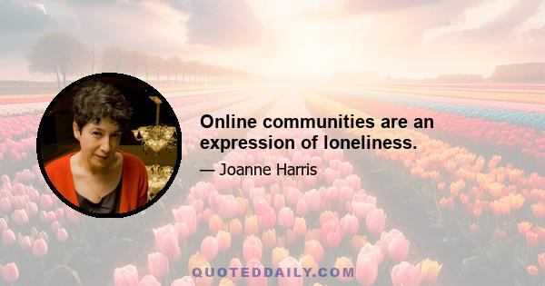 Online communities are an expression of loneliness.