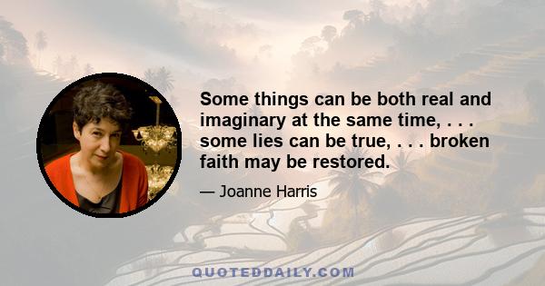 Some things can be both real and imaginary at the same time, . . . some lies can be true, . . . broken faith may be restored.