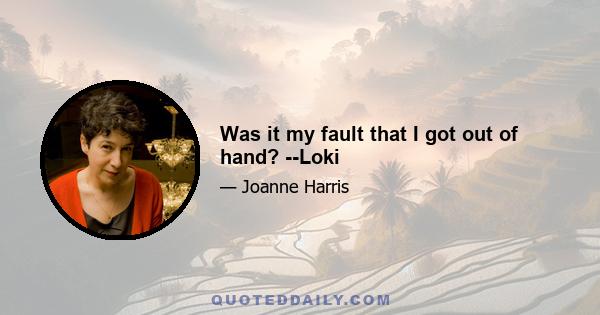 Was it my fault that I got out of hand? --Loki