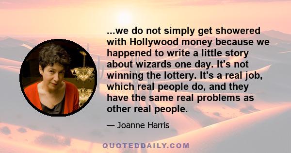 ...we do not simply get showered with Hollywood money because we happened to write a little story about wizards one day. It's not winning the lottery. It's a real job, which real people do, and they have the same real