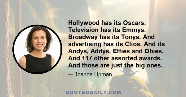 Hollywood has its Oscars. Television has its Emmys. Broadway has its Tonys. And advertising has its Clios. And its Andys, Addys, Effies and Obies. And 117 other assorted awards. And those are just the big ones.