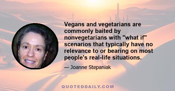 Vegans and vegetarians are commonly baited by nonvegetarians with what if scenarios that typically have no relevance to or bearing on most people's real-life situations.