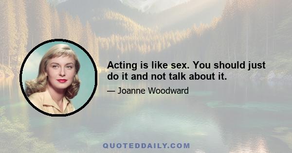 Acting is like sex. You should just do it and not talk about it.