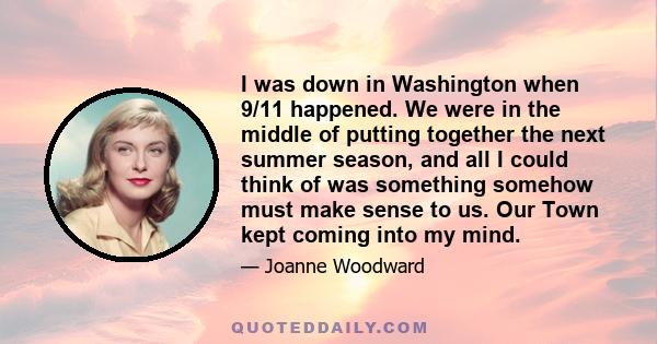 I was down in Washington when 9/11 happened. We were in the middle of putting together the next summer season, and all I could think of was something somehow must make sense to us. Our Town kept coming into my mind.