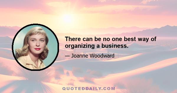 There can be no one best way of organizing a business.