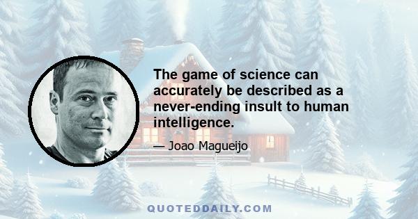 The game of science can accurately be described as a never-ending insult to human intelligence.