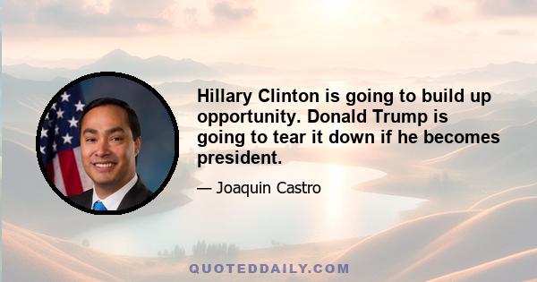 Hillary Clinton is going to build up opportunity. Donald Trump is going to tear it down if he becomes president.