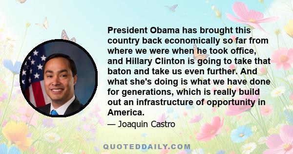 President Obama has brought this country back economically so far from where we were when he took office, and Hillary Clinton is going to take that baton and take us even further. And what she's doing is what we have