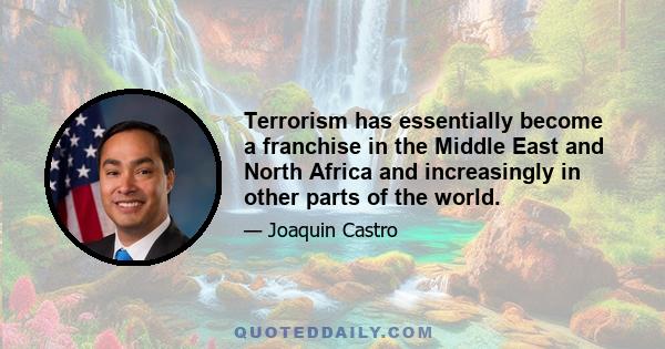 Terrorism has essentially become a franchise in the Middle East and North Africa and increasingly in other parts of the world.