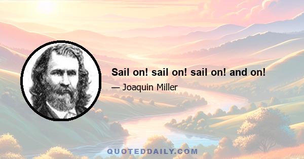 Sail on! sail on! sail on! and on!