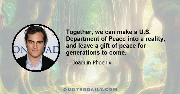 Together, we can make a U.S. Department of Peace into a reality, and leave a gift of peace for generations to come.