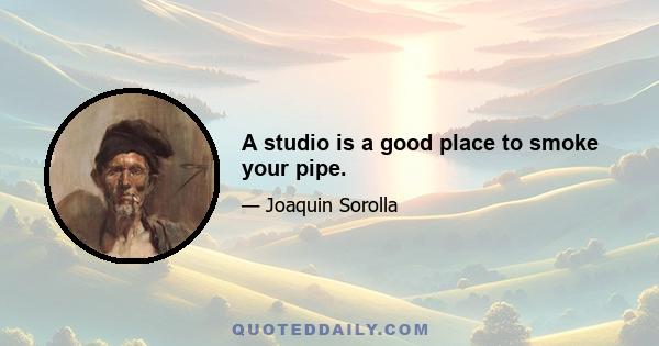 A studio is a good place to smoke your pipe.