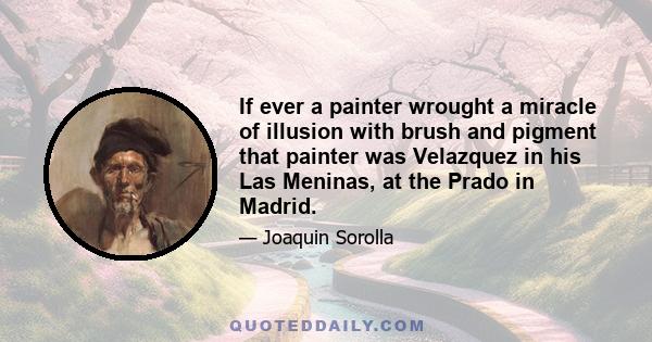 If ever a painter wrought a miracle of illusion with brush and pigment that painter was Velazquez in his Las Meninas, at the Prado in Madrid.