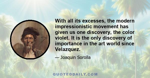 With all its excesses, the modern impressionistic movement has given us one discovery, the color violet. It is the only discovery of importance in the art world since Velazquez.