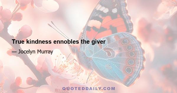 True kindness ennobles the giver