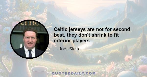 Celtic jerseys are not for second best, they don't shrink to fit inferior players