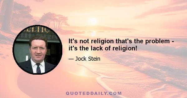 It's not religion that's the problem - it's the lack of religion!