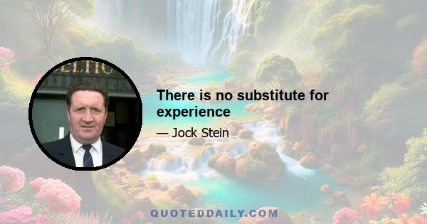 There is no substitute for experience