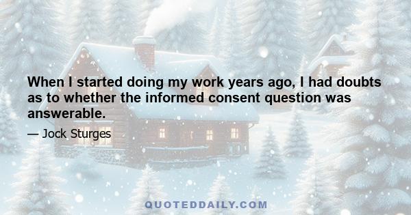 When I started doing my work years ago, I had doubts as to whether the informed consent question was answerable.