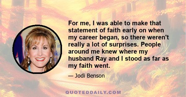 For me, I was able to make that statement of faith early on when my career began, so there weren't really a lot of surprises. People around me knew where my husband Ray and I stood as far as my faith went.