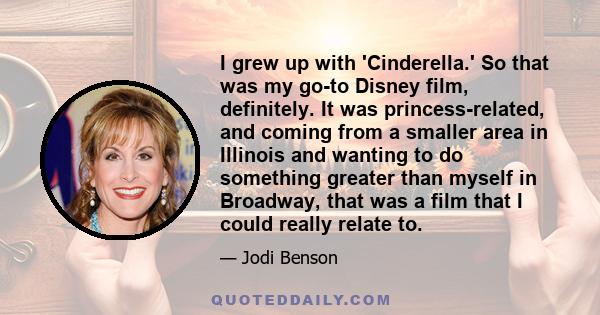 I grew up with 'Cinderella.' So that was my go-to Disney film, definitely. It was princess-related, and coming from a smaller area in Illinois and wanting to do something greater than myself in Broadway, that was a film 