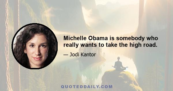 Michelle Obama is somebody who really wants to take the high road.