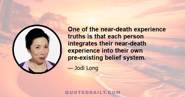 One of the near-death experience truths is that each person integrates their near-death experience into their own pre-existing belief system.