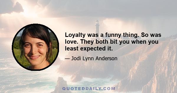 Loyalty was a funny thing. So was love. They both bit you when you least expected it.