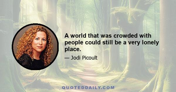 A world that was crowded with people could still be a very lonely place.