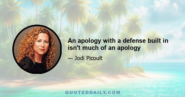 An apology with a defense built in isn't much of an apology