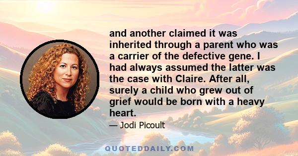 and another claimed it was inherited through a parent who was a carrier of the defective gene. I had always assumed the latter was the case with Claire. After all, surely a child who grew out of grief would be born with 