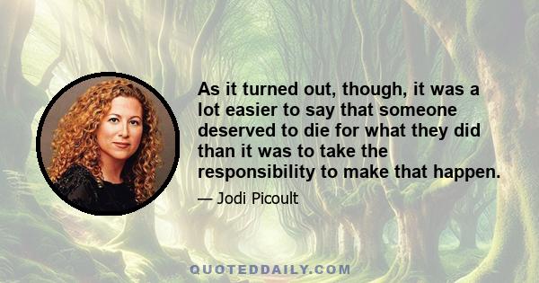 As it turned out, though, it was a lot easier to say that someone deserved to die for what they did than it was to take the responsibility to make that happen.