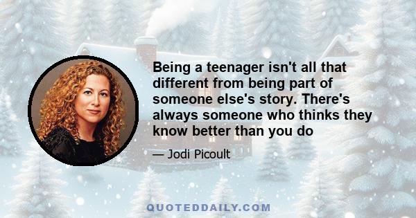 Being a teenager isn't all that different from being part of someone else's story. There's always someone who thinks they know better than you do