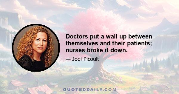 Doctors put a wall up between themselves and their patients; nurses broke it down.