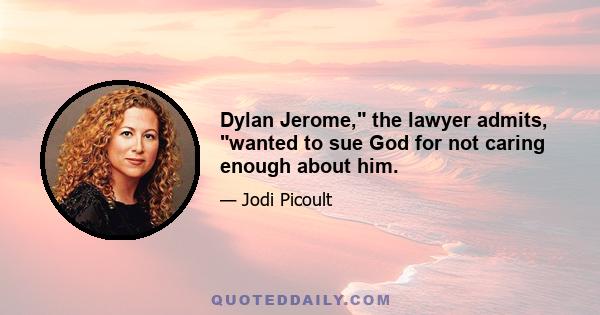 Dylan Jerome, the lawyer admits, wanted to sue God for not caring enough about him.