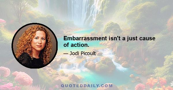 Embarrassment isn't a just cause of action.