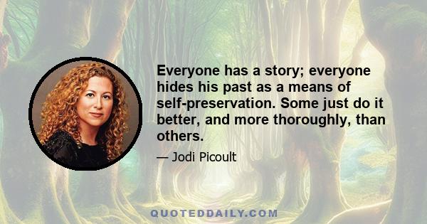 Everyone has a story; everyone hides his past as a means of self-preservation. Some just do it better, and more thoroughly, than others.