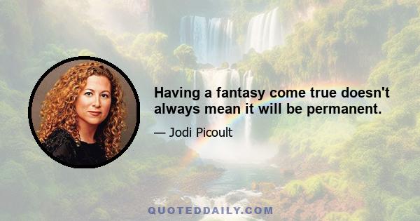 Having a fantasy come true doesn't always mean it will be permanent.