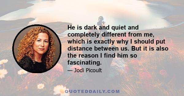 He is dark and quiet and completely different from me, which is exactly why I should put distance between us. But it is also the reason I find him so fascinating.