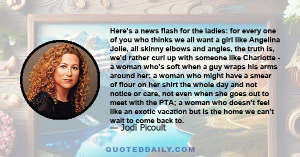 Here's a news flash for the ladies: for every one of you who thinks we all want a girl like Angelina Jolie, all skinny elbows and angles, the truth is, we'd rather curl up with someone like Charlotte - a woman who's