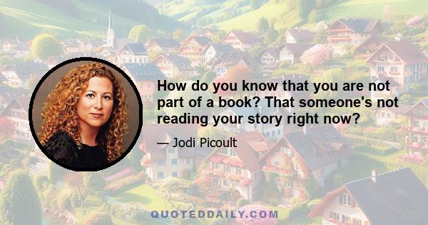 How do you know that you are not part of a book? That someone's not reading your story right now?