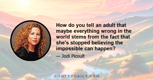 How do you tell an adult that maybe everything wrong in the world stems from the fact that she's stopped believing the impossible can happen?